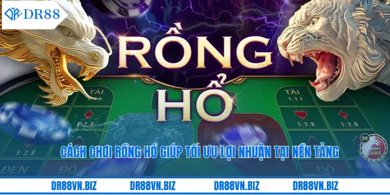 Cách Chơi Rồng Hổ Giúp Tối Ưu Lợi Nhuận Tại Nền Tảng