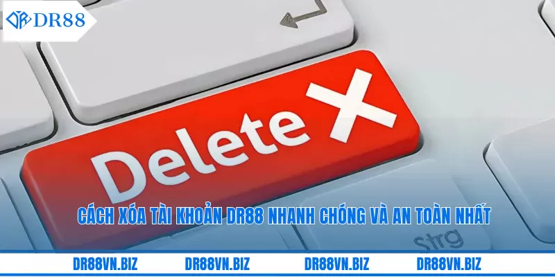 Cách Xóa Tài Khoản DR88 Nhanh Chóng Và An Toàn Nhất