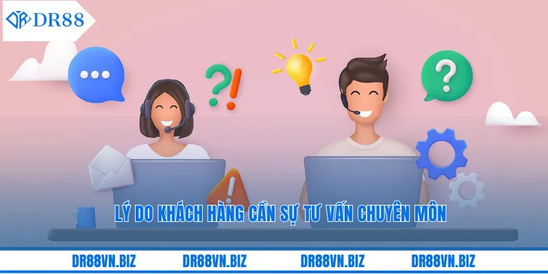 Lý do khách hàng cần sự tư vấn chuyên môn