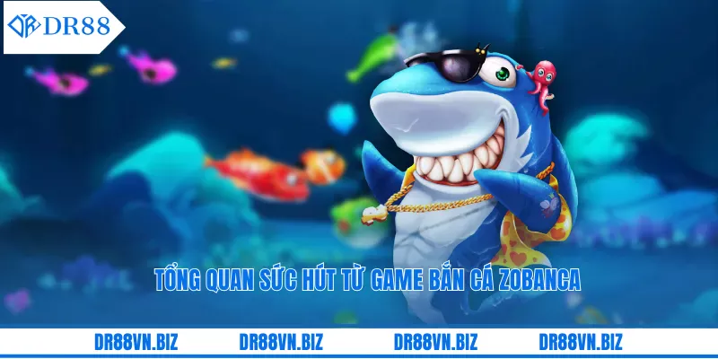 Tổng quan sức hút từ game bắn cá Zobanca